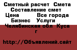 Сметный расчет. Смета. Составление смет › Цена ­ 500 - Все города Бизнес » Услуги   . Челябинская обл.,Куса г.